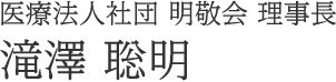医療法人社団 明敬会 理事長  滝澤聡明